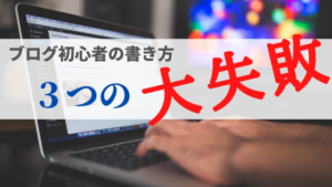 経験者は語る 】ブログ初心者の書き方 ３つの大失敗
